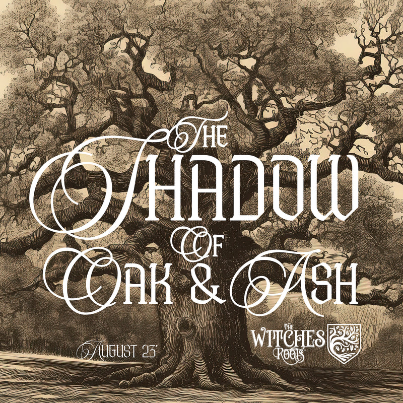 The Witches Roots™ ~ The Shadow of Oak & Ash ~ August 2023