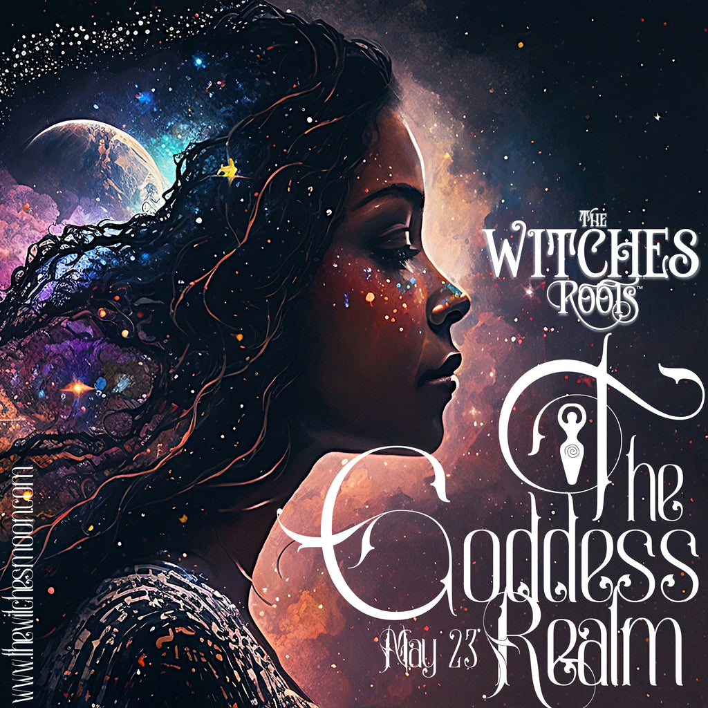 The Witches Roots™ ~ The Goddess Realm ~ May 2023 – www.thewitchesmoon.com